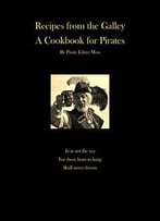 Recipes From The Galley, A Cookbook For Pirates