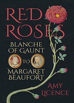 Red Roses: Blanche Of Gaunt To Margaret Beaufort