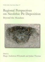 Regional Perspectives On Neolithic Pit Deposition: Beyond The Mundane