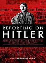 Reporting On Hitler: Rothay Reynolds And The British Press In Nazi Germany