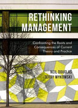Rethinking Management: Confronting The Roots And Consequences Of Current Theory And Practice