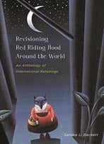 Revisioning Red Riding Hood Around The World: An Anthology Of International Retellings (Series In Fairy-Tale Studies)