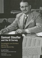Samuel Stouffer And The Gi Survey: Sociologists And Soldiers During The Second World War