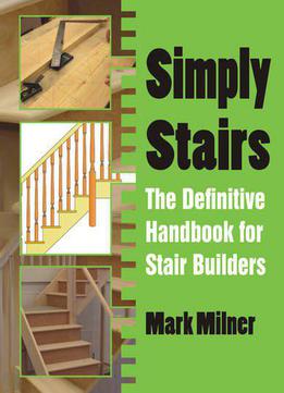 Simply Stairs: The Definitive Handbook For Stair Builders