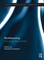 Skateboarding : Subcultures, Sites And Shifts