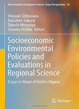 Socioeconomic Environmental Policies And Evaluations In Regional Science: Essays In Honor Of Yoshiro Higano