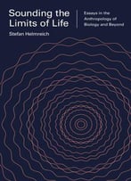 Sounding The Limits Of Life: Essays In The Anthropology Of Biology And Beyond