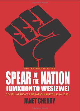 Spear Of The Nation: Umkhonto Wesizwe: South Africa’s Liberation Army, 1960s-1990s