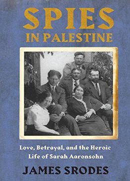 Spies In Palestine: Love, Betrayal And The Heroic Life Of Sarah Aaronsohn