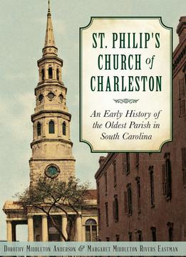 St. Philip's Church Of Charleston: An Early History Of The Oldest Parish In South Carolina