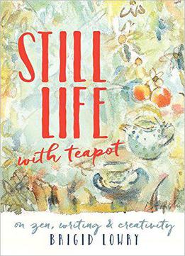 Still Life With Teapot: On Zen, Writing And Creativity