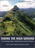 Taking The High Ground: The Archaeology Of Rapa, A Fortified Island In Remote East Polynesia (Terra Australis) (Volume 37)