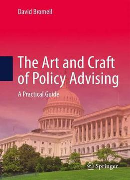 The Art And Craft Of Policy Advising: A Practical Guide