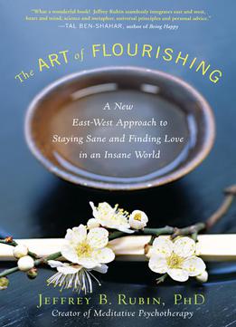 The Art Of Flourishing: A New East-west Approach To Staying Sane And Finding Love In An Insane World