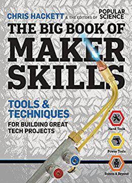The Big Book Of Maker Skills (popular Science): Tools & Techniques For Building Great Tech Projects