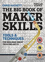 The Big Book Of Maker Skills (Popular Science): Tools & Techniques For Building Great Tech Projects