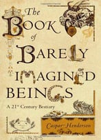 The Book Of Barely Imagined Beings: A 21st Century Bestiary