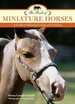 The Book Of Miniature Horses: A Guide To Selecting, Caring, And Training, 2 Edition