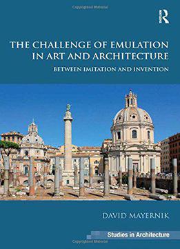 The Challenge Of Emulation In Art And Architecture: Between Imitation And Invention (ashgate Studies In Architecture)