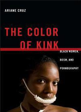 The Color Of Kink : Black Women, Bdsm, And Pornography