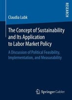 The Concept Of Sustainability And Its Application To Labor Market Policy: A Discussion Of Political Feasibility, Implementation
