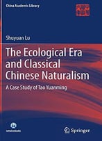The Ecological Era And Classical Chinese Naturalism: A Case Study Of Tao Yuanming (China Academic Library)