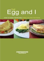 The Egg And I: How To Make Incredible Omelets And Frittatas