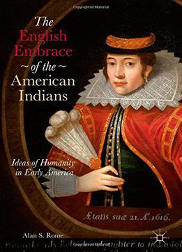 The English Embrace Of The American Indians: Ideas Of Humanity In Early America
