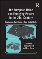 The European Union And Emerging Powers In The 21st Century: How Europe Can Shape A New Global Order