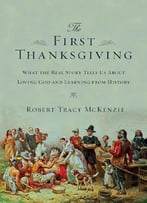 The First Thanksgiving: What The Real Story Tells Us About Loving God And Learning From History