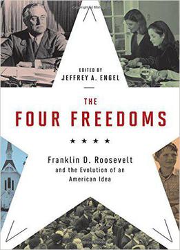 The Four Freedoms: Franklin D. Roosevelt And The Evolution Of An American Idea