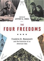 The Four Freedoms: Franklin D. Roosevelt And The Evolution Of An American Idea