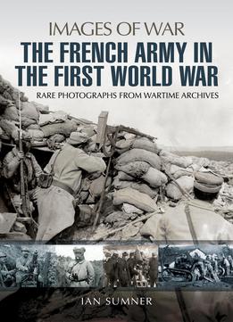 The French Army In The First World War: Rare Photographs From Wartime Archives
