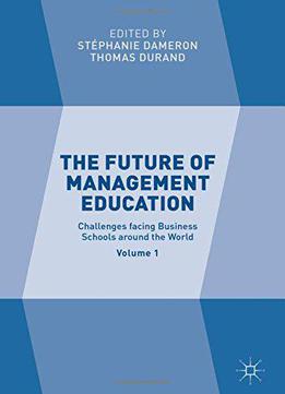 The Future Of Management Education: Volume 1: Challenges Facing Business Schools Around The World