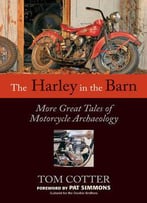 The Harley In The Barn: More Great Tales Of Motorcycles Archaeology