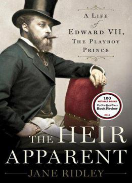 The Heir Apparent: A Life Of Edward Vii, The Playboy Prince