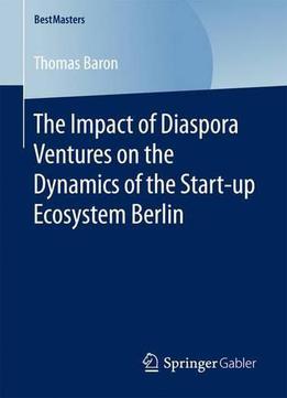 The Impact Of Diaspora Ventures On The Dynamics Of The Start-up Ecosystem Berlin (bestmasters)
