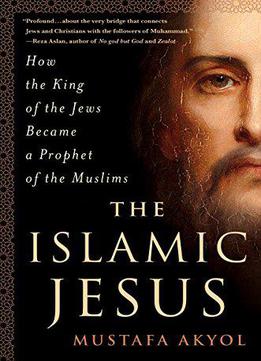 The Islamic Jesus: How The King Of The Jews Became A Prophet Of The Muslims