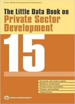 The Little Data Book On Private Sector Development 2015 (World Development Indicators)