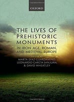 The Lives Of Prehistoric Monuments In Iron Age, Roman, And Medieval Europe