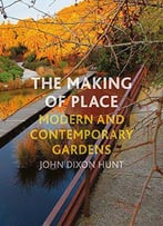 The Making Of Place: Modern And Contemporary Gardens