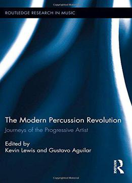 The Modern Percussion Revolution: Journeys Of The Progressive Artist (routledge Research In Music)