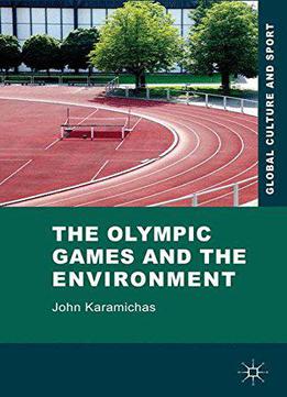 The Olympic Games And The Environment (global Culture And Sport Series)
