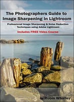 The Photographers Guide To Image Sharpening In Lightroom