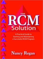 The Rcm Solution: A Practical Guide To Starting And Maintaining A Successful Rcm Program