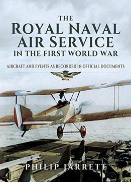The Royal Naval Air Service In The First World War: Aircraft And Events As Recorded In Official Documents