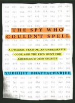 The Spy Who Couldn't Spell: A Dyslexic Traitor, An Unbreakable Code, And The Fbi's Hunt For America's Stolen Secrets