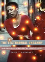 The Testimonial Uncanny: Indigenous Storytelling, Knowledge, And Reparative Practices
