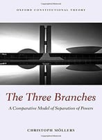 The Three Branches: A Comparative Model Of Separation Of Powers (Oxford Constitutional Theory)