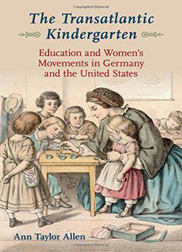 The Transatlantic Kindergarten: Education And Women's Movements In Germany And The United States